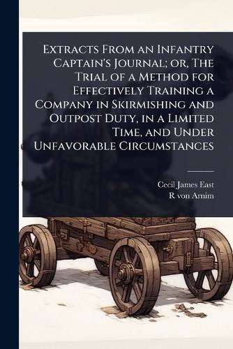 Extracts From an Infantry Captain's Journal; or, The Trial of a Method for Effectively Training a Company in Skirmishing and Outpost Duty, in a Limited Time, and Under Unfavorable Circumstances  by Cecil James East at Abbey's Bookshop, 