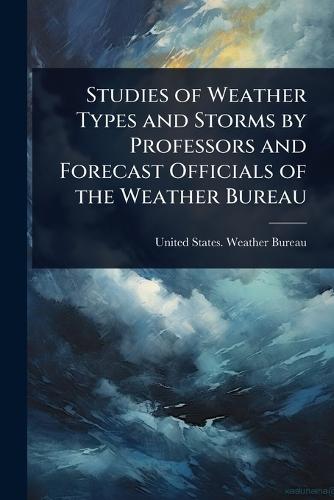 Studies of Weather Types and Storms by Professors and Forecast Officials of the Weather Bureau  by United States Weather Bureau at Abbey's Bookshop, 