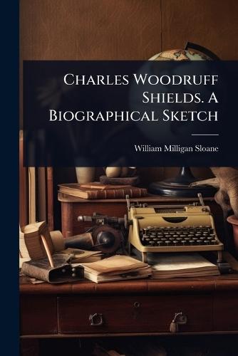 Charles Woodruff Shields. A Biographical Sketch  by William Milligan Sloane at Abbey's Bookshop, 