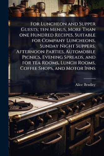 For Luncheon and Supper Guests; ten Menus, More Than one Hundred Recipes, Suitable for Company Luncheons, Sunday Night Suppers, Afternoon Parties, Automobile Picnics, Evening Spreads, and for tea Rooms, Lunch Rooms, Coffee Shops, and Motor Inns  by Alice Bradley at Abbey's Bookshop, 