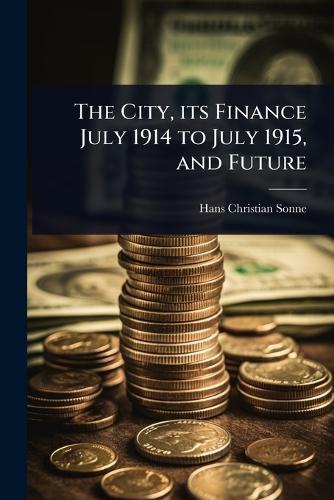 The City, its Finance July 1914 to July 1915, and Future  by Hans Christian Sonne at Abbey's Bookshop, 