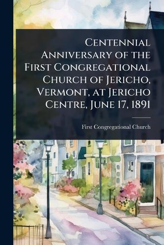 Centennial Anniversary of the First Congregational Church of Jericho, Vermont, at Jericho Centre, June 17, 1891  by First Congregational Church at Abbey's Bookshop, 