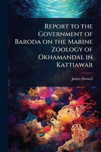 Report to the Government of Baroda on the Marine Zoology of Okhamandal in Kattiawar  by James Hornell at Abbey's Bookshop, 
