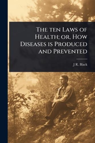 The ten Laws of Health; or, How Diseases is Produced and Prevented  by J R 1827-1895 Black at Abbey's Bookshop, 