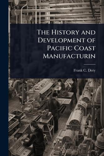 The History and Development of Pacific Coast Manufacturin  by Frank C Doty at Abbey's Bookshop, 