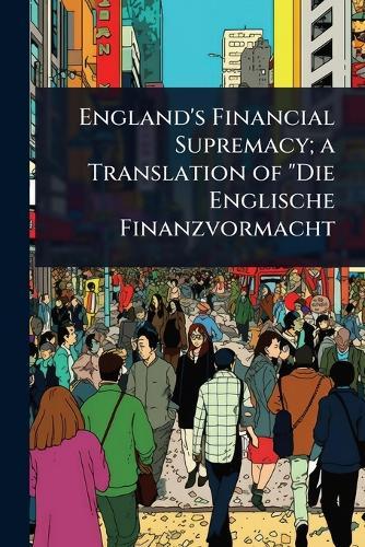 England's Financial Supremacy; a Translation of ""Die Englische Finanzvormacht  at Abbey's Bookshop, 