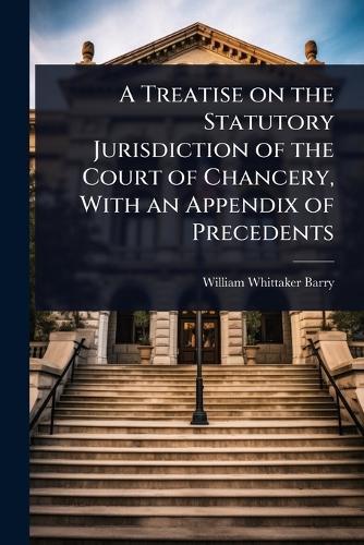 A Treatise on the Statutory Jurisdiction of the Court of Chancery, With an Appendix of Precedents  by William Whittaker Barry at Abbey's Bookshop, 
