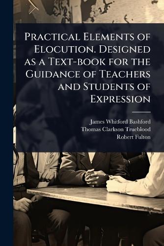 Practical Elements of Elocution. Designed as a Text-book for the Guidance of Teachers and Students of Expression  by James Whitford Bashford at Abbey's Bookshop, 
