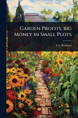 Garden Profits, big Money in Small Plots  by E L D 1888- Seymour at Abbey's Bookshop, 