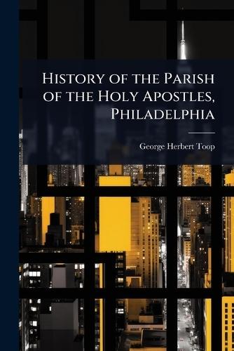 History of the Parish of the Holy Apostles, Philadelphia  by George Herbert Toop at Abbey's Bookshop, 