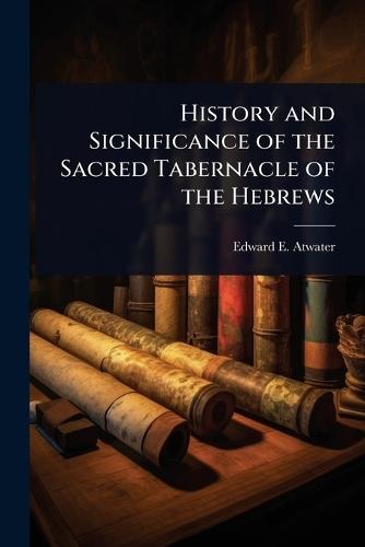 History and Significance of the Sacred Tabernacle of the Hebrews  by Edward E 1816-1887 Atwater at Abbey's Bookshop, 