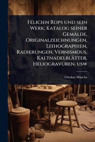 FÃ(c)licien Rops und sein Werk; Katalog seiner Gemälde, Originalzeichnungen, Lithographien, Radierungen, Vernismous, Kaltnadelblätter, HeliogravÃ1/4ren. usw  by Ottokar Mascha at Abbey's Bookshop, 
