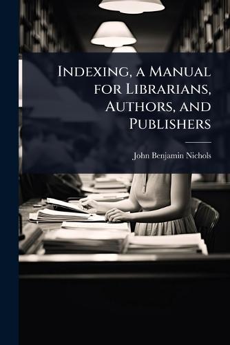 Indexing, a Manual for Librarians, Authors, and Publishers  by John Benjamin Nichols at Abbey's Bookshop, 
