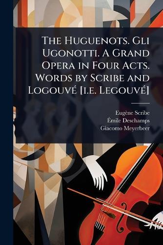 The Huguenots. Gli Ugonotti. A Grand Opera in Four Acts. Words by Scribe and LogouvÃ(c) [i.e. LegouvÃ(c)]  by Eugène Scribe at Abbey's Bookshop, 