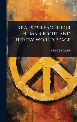 Krause's League for Human Right and Thereby World Peace  by Clay Maccauley at Abbey's Bookshop, 