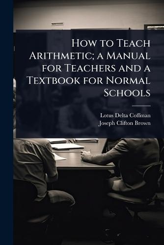 How to Teach Arithmetic; a Manual for Teachers and a Textbook for Normal Schools  by Lotus Delta Coffman at Abbey's Bookshop, 