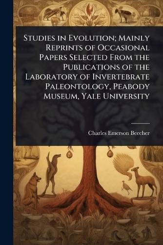 Studies in Evolution; Mainly Reprints of Occasional Papers Selected From the Publications of the Laboratory of Invertebrate Paleontology, Peabody Museum, Yale University  by Charles Emerson Beecher at Abbey's Bookshop, 