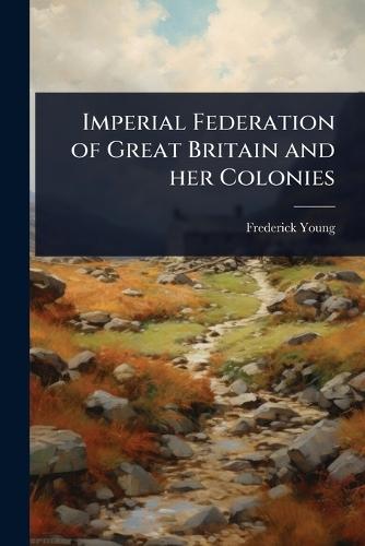 Imperial Federation of Great Britain and her Colonies  by Frederick Young at Abbey's Bookshop, 
