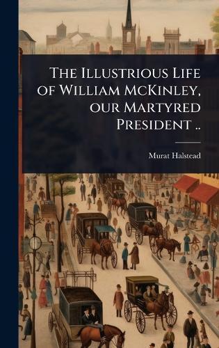The Illustrious Life of William McKinley, our Martyred President ..  by Murat Halstead at Abbey's Bookshop, 