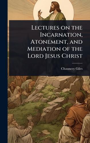Lectures on the Incarnation, Atonement, and Mediation of the Lord Jesus Christ  by Chauncey Giles at Abbey's Bookshop, 
