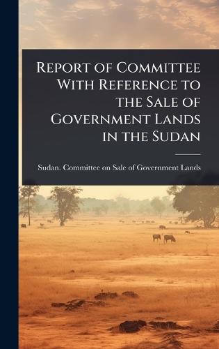 Report of Committee With Reference to the Sale of Government Lands in the Sudan  by Sudan Committee on Sale of Governmen at Abbey's Bookshop, 
