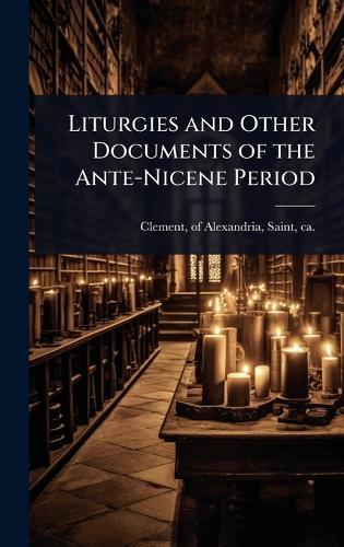 Liturgies and Other Documents of the Ante-Nicene Period  by Of Alexandria Saint Clement at Abbey's Bookshop, 