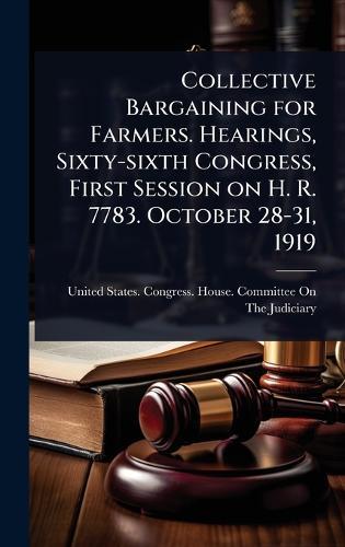 Collective Bargaining for Farmers. Hearings, Sixty-sixth Congress, First Session on H. R. 7783. October 28-31, 1919  by United States Congress House Commi at Abbey's Bookshop, 