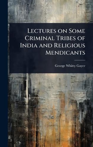 Lectures on Some Criminal Tribes of India and Religious Mendicants  by George Whitty Gayer at Abbey's Bookshop, 