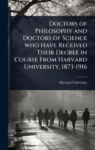 Doctors of Philosophy and Doctors of Science who Have Received Their Degree in Course From Harvard University, 1873-1916  by Harvard University at Abbey's Bookshop, 