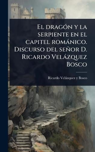 El dragÃ3n y la serpiente en el capitel romànico. Discurso del señor D. Ricardo Velàzquez Bosco  by Ricardo Velàzquez Y Bosco at Abbey's Bookshop, 