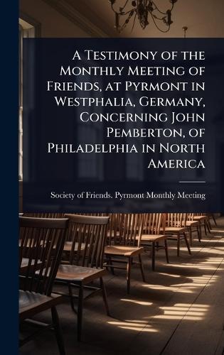 A Testimony of the Monthly Meeting of Friends, at Pyrmont in Westphalia, Germany, Concerning John Pemberton, of Philadelphia in North America  by Society of Friends Pyrmont Monthly M at Abbey's Bookshop, 
