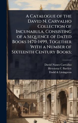 A Catalogue of the David N. Carvalho Collection of Incunabula, Consisting of a Sequence of Dated Books 1470-1499, Together With a Number of Sixteenth Century Books;  by David Nunes Carvalho at Abbey's Bookshop, 