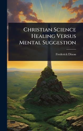 Christian Science Healing Versus Mental Suggestion  by Frederick Dixon at Abbey's Bookshop, 