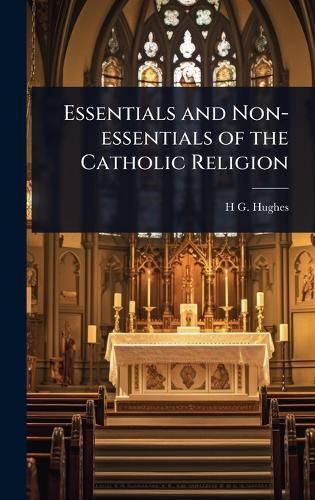 Essentials and Non-essentials of the Catholic Religion  by H G 1868- Hughes at Abbey's Bookshop, 