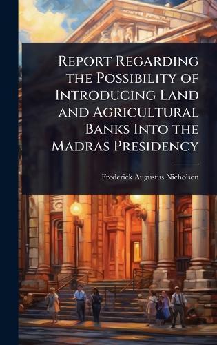 Report Regarding the Possibility of Introducing Land and Agricultural Banks Into the Madras Presidency  by Frederick Augustus Nicholson at Abbey's Bookshop, 
