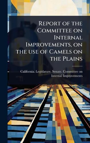 Report of the Committee on Internal Improvements, on the use of Camels on the Plains  by California Legislature Senate Comm at Abbey's Bookshop, 