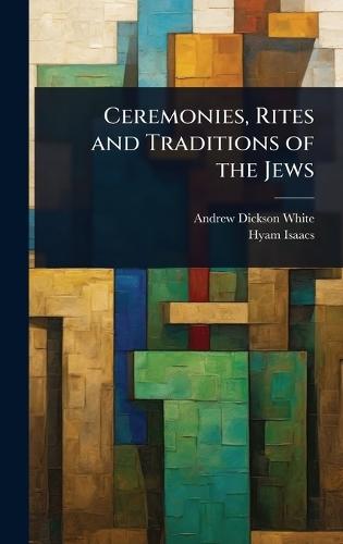 Ceremonies, Rites and Traditions of the Jews  by Andrew Dickson White at Abbey's Bookshop, 