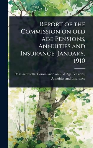 Report of the Commission on old age Pensions, Annuities and Insurance. January, 1910  by Massachusetts Commission on Old Age at Abbey's Bookshop, 