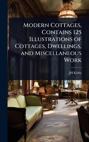 Modern Cottages, Contains 125 Illustrations of Cottages, Dwellings, and Miscellaneous Work  by Jh Kirby at Abbey's Bookshop, 