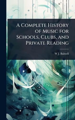 A Complete History of Music for Schools, Clubs, and Private Reading  by W J 1864-1928 Baltzell at Abbey's Bookshop, 