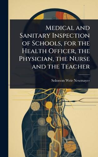 Medical and Sanitary Inspection of Schools, for the Health Officer, the Physician, the Nurse and the Teacher  by Solomon Weir Newmayer at Abbey's Bookshop, 