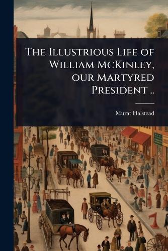 The Illustrious Life of William McKinley, our Martyred President ..  by Murat Halstead at Abbey's Bookshop, 