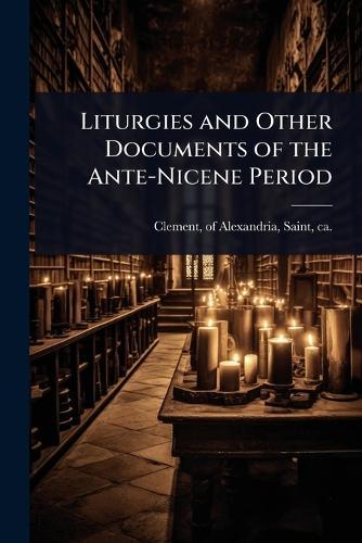 Liturgies and Other Documents of the Ante-Nicene Period  by Of Alexandria Saint Clement at Abbey's Bookshop, 