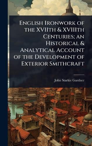 English Ironwork of the XVIIth & XVIIIth Centuries; an Historical & Analytical Account of the Development of Exterior Smithcraft  by John Starkie Gardner at Abbey's Bookshop, 