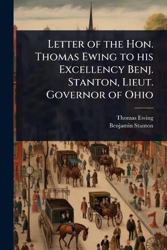 Letter of the Hon. Thomas Ewing to his Excellency Benj. Stanton, Lieut. Governor of Ohio  by Thomas Ewing at Abbey's Bookshop, 