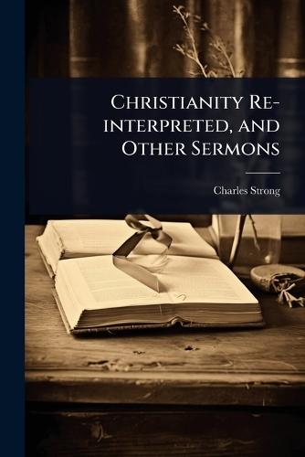 Christianity Re-interpreted, and Other Sermons  by Charles Strong at Abbey's Bookshop, 