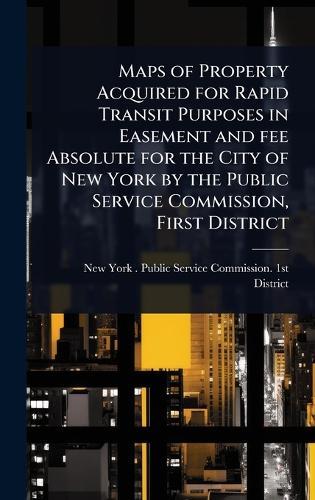 Maps of Property Acquired for Rapid Transit Purposes in Easement and fee Absolute for the City of New York by the Public Service Commission, First District  by New York (State) Public Service Comm at Abbey's Bookshop, 