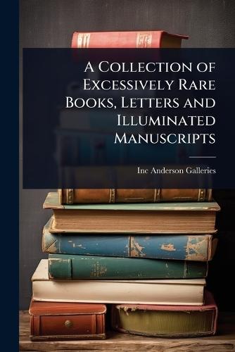 A Collection of Excessively Rare Books, Letters and Illuminated Manuscripts  by Inc Anderson Galleries at Abbey's Bookshop, 