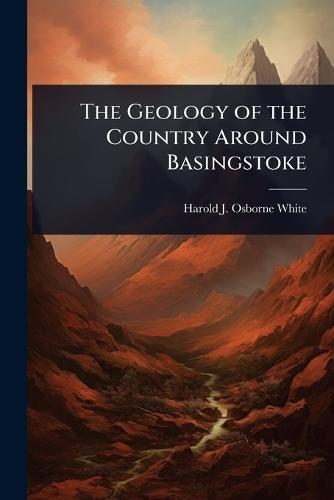 The Geology of the Country Around Basingstoke  by Harold J Osborne White at Abbey's Bookshop, 