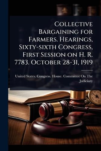 Collective Bargaining for Farmers. Hearings, Sixty-sixth Congress, First Session on H. R. 7783. October 28-31, 1919  by United States Congress House Commi at Abbey's Bookshop, 